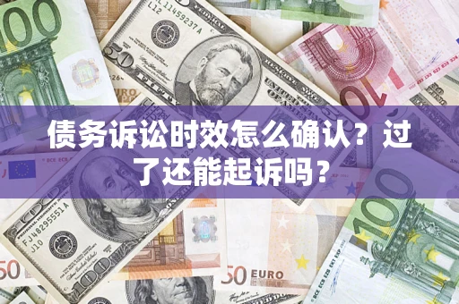 济南债务诉讼时效怎么确认？过了还能起诉吗？