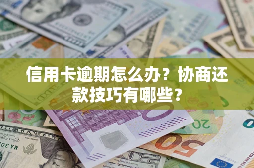 济南信用卡逾期怎么办？协商还款技巧有哪些？