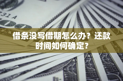 济南借条没写借期怎么办？还款时间如何确定？