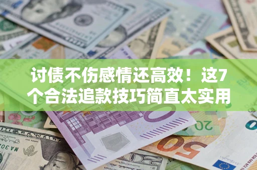 济南讨债不伤感情还高效！这7个合法追款技巧简直太实用