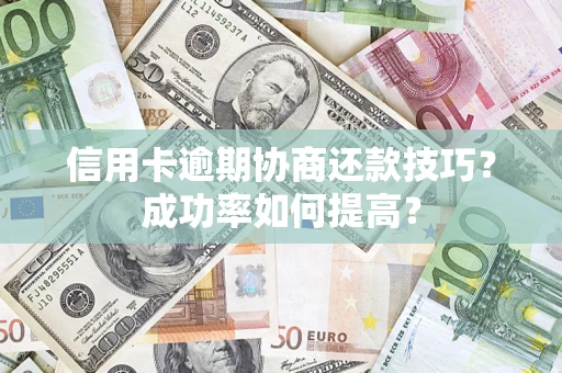 济南信用卡逾期协商还款技巧？成功率如何提高？