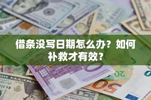济南借条没写日期怎么办？如何补救才有效？