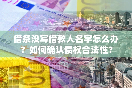 济南借条没写借款人名字怎么办？如何确认债权合法性？