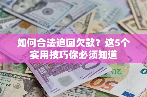 济南如何合法追回欠款？这5个实用技巧你必须知道