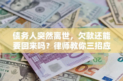 济南债务人突然离世，欠款还能要回来吗？律师教你三招应对