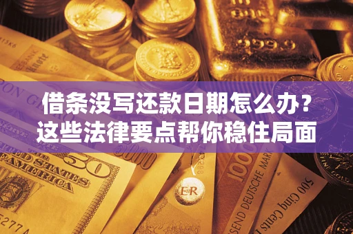 济南借条没写还款日期怎么办？这些法律要点帮你稳住局面