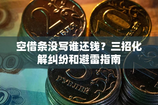 济南空借条没写谁还钱？三招化解纠纷和避雷指南