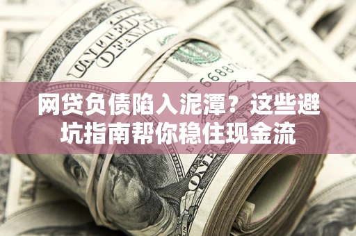 济南网贷负债陷入泥潭？这些避坑指南帮你稳住现金流