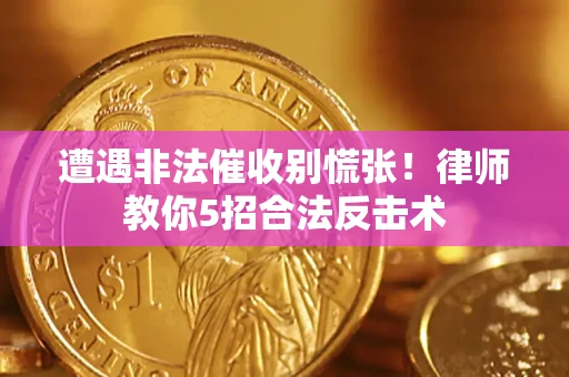 济南遭遇非法催收别慌张！律师教你5招合法反击术
