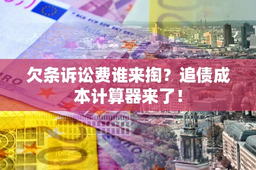 济南欠条诉讼费谁来掏？追债成本计算器来了！