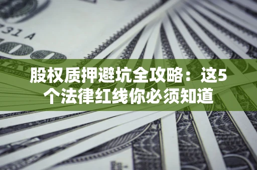 济南股权质押避坑全攻略：这5个法律红线你必须知道