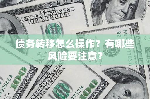 济南债务转移怎么操作？有哪些风险要注意？