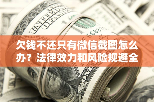 济南欠钱不还只有微信截图怎么办？法律效力和风险规避全解析