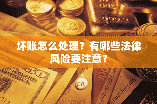 济南坏账怎么处理？有哪些法律风险要注意？