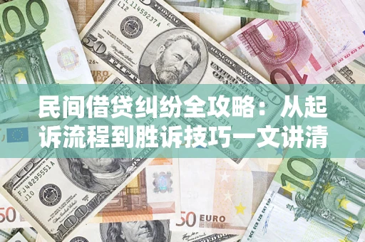 济南民间借贷纠纷全攻略：从起诉流程到胜诉技巧一文讲清