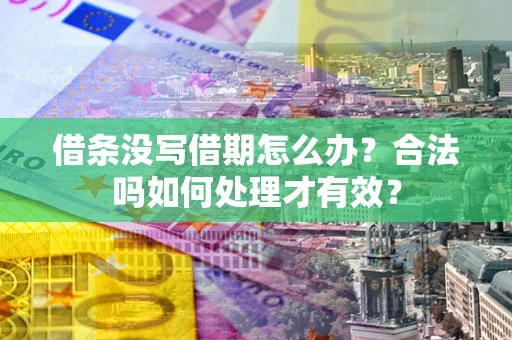 济南借条没写借期怎么办？合法吗如何处理才有效？