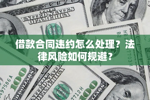 济南借款合同违约怎么处理？法律风险如何规避？