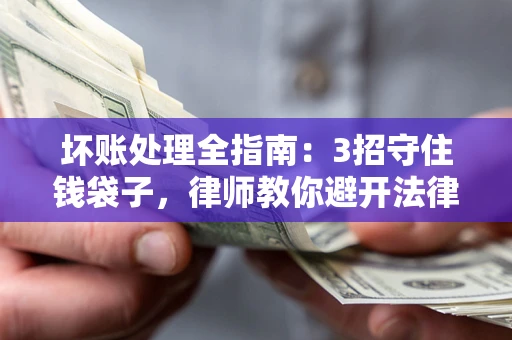 济南坏账处理全指南：3招守住钱袋子，律师教你避开法律雷区