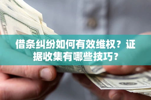 济南借条纠纷如何有效维权？证据收集有哪些技巧？