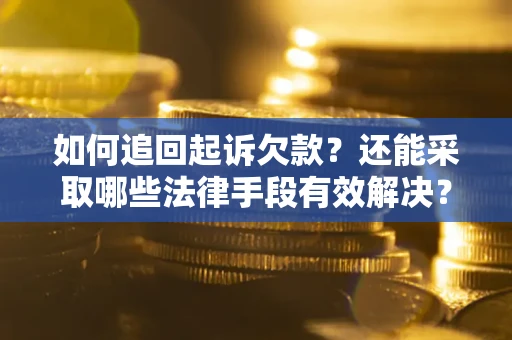济南如何追回起诉欠款？还能采取哪些法律手段有效解决？