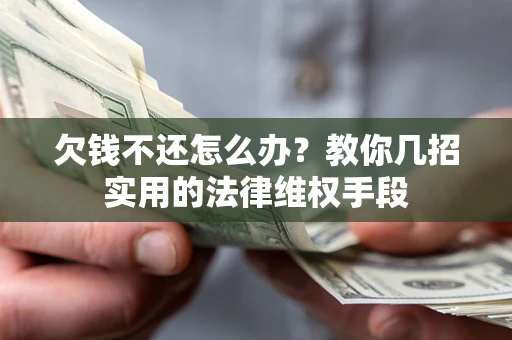 济南欠钱不还怎么办？教你几招实用的法律维权手段
