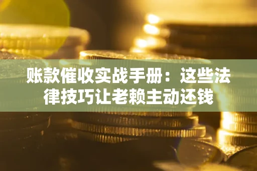济南账款催收实战手册：这些法律技巧让老赖主动还钱