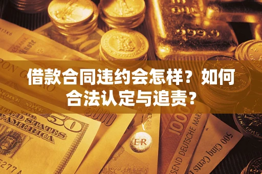 济南借款合同违约会怎样？如何合法认定与追责？