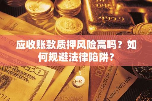 济南应收账款质押风险高吗？如何规避法律陷阱？