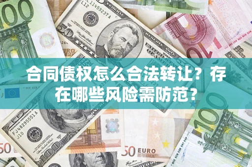 济南合同债权怎么合法转让？存在哪些风险需防范？