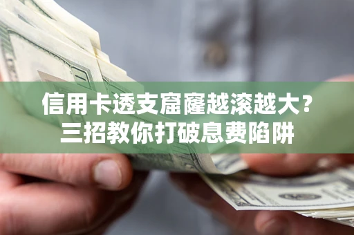 济南信用卡透支窟窿越滚越大？三招教你打破息费陷阱