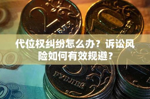济南代位权纠纷怎么办？诉讼风险如何有效规避？