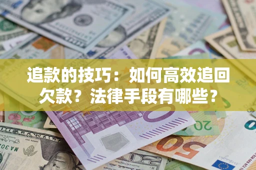 济南追款的技巧：如何高效追回欠款？法律手段有哪些？