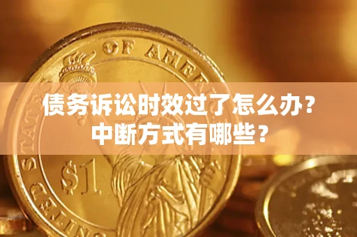 济南债务诉讼时效过了怎么办？中断方式有哪些？