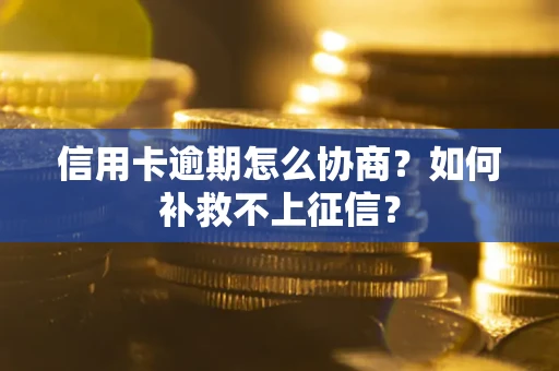 济南信用卡逾期怎么协商？如何补救不上征信？