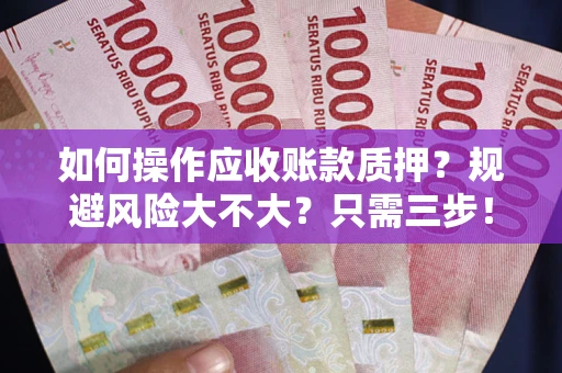 济南如何操作应收账款质押？规避风险大不大？只需三步！