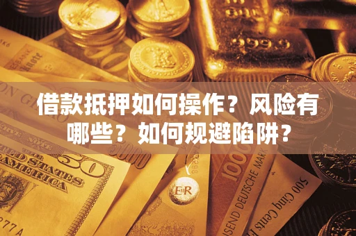 济南借款抵押如何操作?风险有哪些?如何规避陷阱? 济南借款抵押如何操作?风险有哪些?如何规避陷阱?