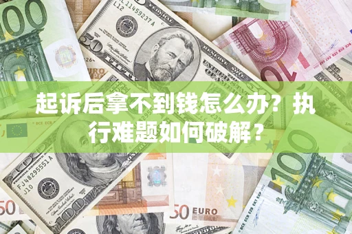 济南起诉后拿不到钱怎么办？执行难题如何破解？
