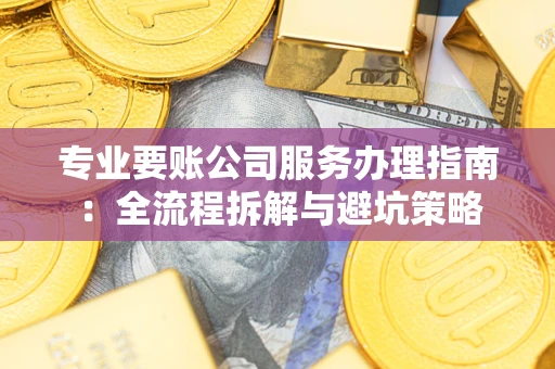 济南专业要账公司服务办理指南：全流程拆解与避坑策略