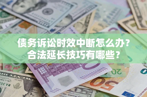 济南债务诉讼时效中断怎么办？合法延长技巧有哪些？