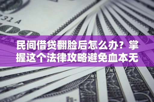 济南民间借贷翻脸后怎么办？掌握这个法律攻略避免血本无归