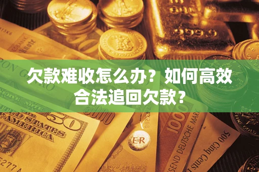 济南欠款难收怎么办？如何高效合法追回欠款？