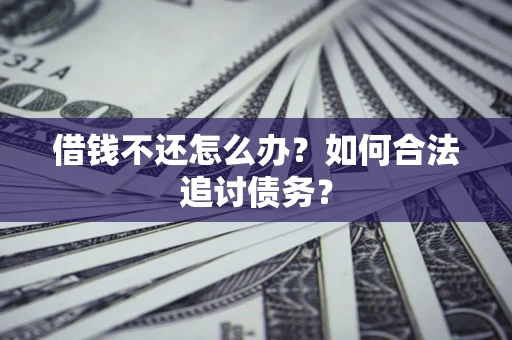 济南借钱不还怎么办？如何合法追讨债务？