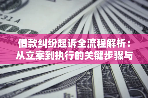 济南借款纠纷起诉全流程解析：从立案到执行的关键步骤与防败诉指南