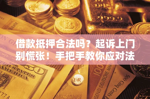 济南借款抵押合法吗？起诉上门别慌张！手把手教你应对法律程序
