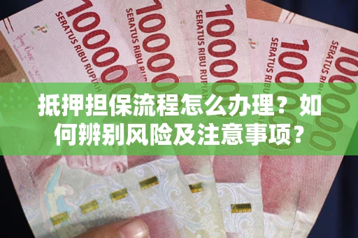 济南抵押担保流程怎么办理？如何辨别风险及注意事项？
