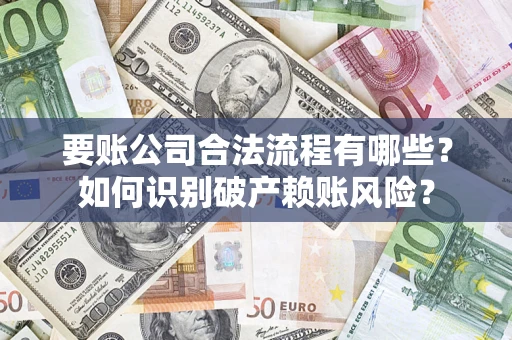 济南要账公司合法流程有哪些？如何识别破产赖账风险？