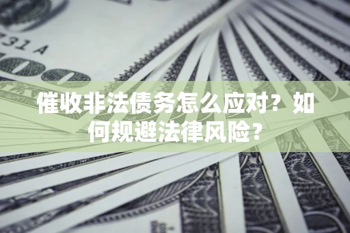 济南催收非法债务怎么应对？如何规避法律风险？