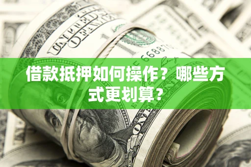 济南借款抵押如何操作？哪些方式更划算？