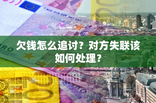 济南欠钱怎么追讨？对方失联该如何处理？