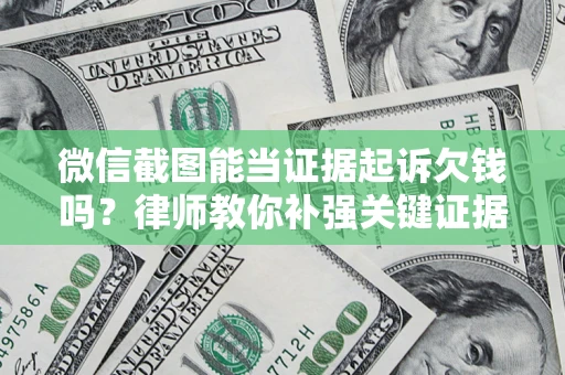 济南微信截图能当证据起诉欠钱吗？律师教你补强关键证据